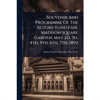 Souvenir And Programme Of The Actors’ Fund Fair, Madison Square Garden, May 2d, 3d, 4th, 5th, 6th, 7th, 1892