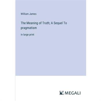 The Meaning of Truth; A Sequel To pragmatism