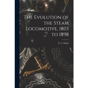 The Evolution of the Steam Locomotive, 1803 to 1898