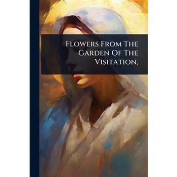 Flowers From The Garden Of The Visitation,