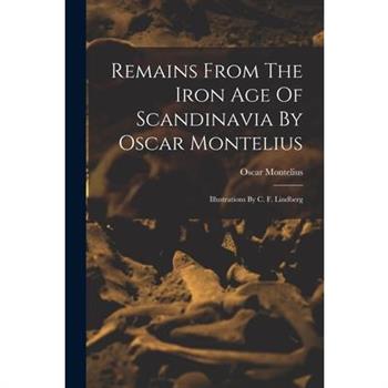 Remains From The Iron Age Of Scandinavia By Oscar Montelius