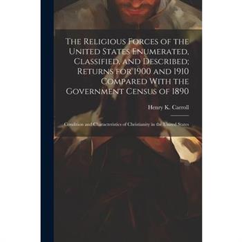 The Religious Forces of the United States Enumerated, Classified, and Described; Returns for 1900 and 1910 Compared With the Government Census of 1890