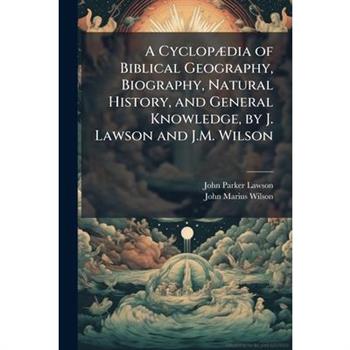 A Cyclop?]dia of Biblical Geography, Biography, Natural History, and General Knowledge, by J. Lawson and J.M. Wilson
