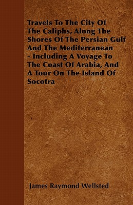 Travels To The City Of The Caliphs, Along The Shores Of The Persian Gulf And The Mediterranean - Including A Voyage To The Coast Of Arabia, And A Tour On The Island Of Socotra