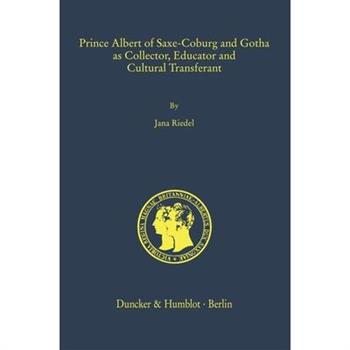 Prince Albert of Saxe-Coburg and Gotha as Collector, Educator and Cultural Transferant
