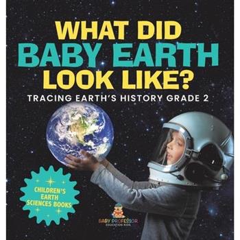 What Did Baby Earth Look Like? Tracing Earth's History Grade 2 Children's Earth Sciences Books