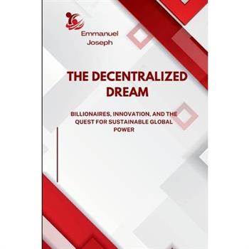 The Decentralized Dream, Billionaires, Innovation, and the Quest for Sustainable Global Power