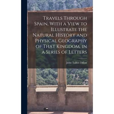 Travels Through Spain, With a View to Illustrate the Natural History and Physical Geography of That Kingdom, in a Series of Letters