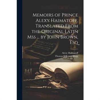 Memoirs of Prince Alexy Haimatoff, Translated From the Original Latin Mss ... by John Brown, Esq