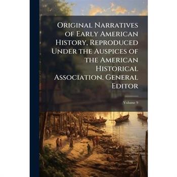 Original Narratives of Early American History, Reproduced Under the Auspices of the American Historical Association. General Editor