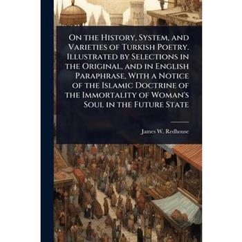 On the History, System, and Varieties of Turkish Poetry. Illustrated by Selections in the Original, and in English Paraphrase, With a Notice of the Islamic Doctrine of the Immortality of Woman’s Soul