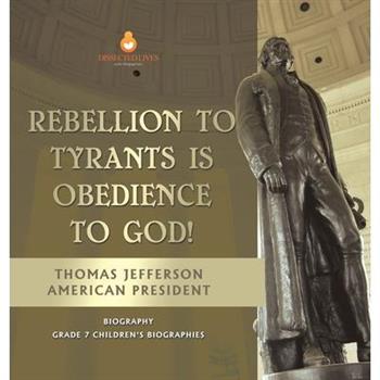 Rebellion To Tyrants Is Obedience To God! Thomas Jefferson American President - Biography Grade 7 Children’s Biographies