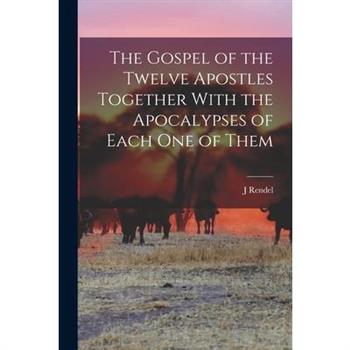 The Gospel of the Twelve Apostles Together With the Apocalypses of Each one of Them