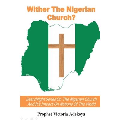 Wither The Nigerian Church? Searchlight Series On Nigerian Church And Impact On Nations Of The World