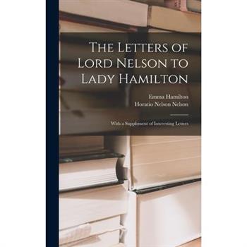 The Letters of Lord Nelson to Lady Hamilton; With a Supplement of Interesting Letters