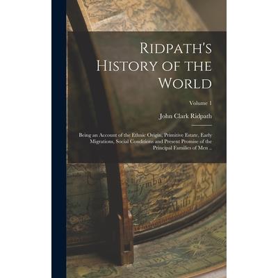 Ridpath’s History of the World; Being an Account of the Ethnic Origin, Primitive Estate, Early Migrations, Social Conditions and Present Promise of the Principal Families of men ..; Volume 1