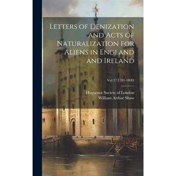 Letters of Denization and Acts of Naturalization for Aliens in England and Ireland; Vol 27(1701-1800)