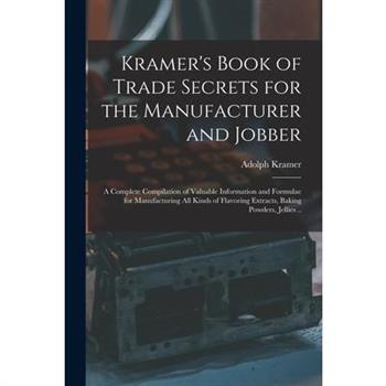 Kramer's Book of Trade Secrets for the Manufacturer and Jobber; a Complete Compilation of Valuable Information and Formulae for Manufacturing all Kinds of Flavoring Extracts, Baking Powders, Jellies .