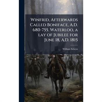 Winfrid, Afterwards Called Boniface, A.D. 680-755. Waterloo, a lay of Jubilee for June 18, A.D. 1815