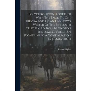 Polychronicon, Together With The Engl. Tr. Of J. Trevisa And Of An Unknown Writer Of The Fifteenth Century, Ed. By C. Babington (j.r. Lumby). Vols. 1-8, 9 (containing A Continuation By J. Malverne)