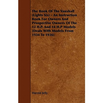 The Book Of The Vauxhall (Lights Six) - An Instruction Book For Owners And Prospective Owners Of The 12 H.P. And 14 H.P Models (Deals With Models From 1934 To 1936)