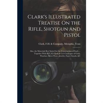 Clark's Illustrated Treatise On the Rifle, Shotgun and Pistol