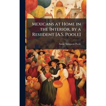 Mexicans at Home in the Interior, by a Resiident [A.S. Poole]