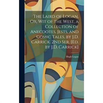 The Laird of Logan, Or, Wit of the West, a Collection of Anecdotes, Jests, and Comic Tales, by J.D. Carrick. 2Nd Ser. [Ed. by J.D. Carrick]