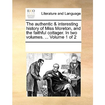 The authentic & interesting history of Miss Moreton, and the faithful cottager. In two volumes. ... Volume 1 of 2