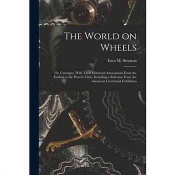 The World on Wheels; or, Carriages, With Their Historical Associations From the Earliest to the Present Time, Including a Selection From the American Centennial Exhibition