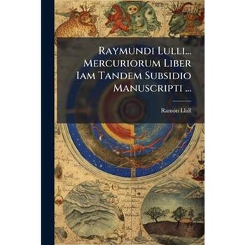 Raymundi Lulli... Mercuriorum Liber Iam Tandem Subsidio Manuscripti ...