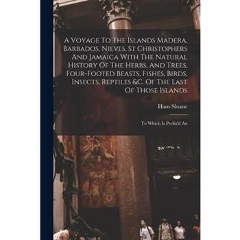 A Voyage To The Islands Madera, Barbados, Nieves, St Christophers And Jamaica With The Natural History Of The Herbs, And Trees, Four-footed Beasts, Fishes, Birds, Insects, Reptiles &c. Of The Last Of