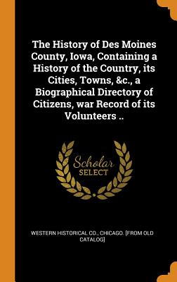 The History of Des Moines County, Iowa, Containing a History of the Country, Its Cities, Towns, &c., a Biographical Directory of Citizens, War Record of Its Volunteers ..