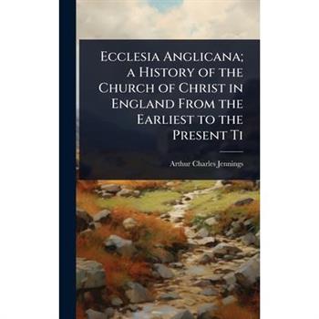 Ecclesia Anglicana; a History of the Church of Christ in England From the Earliest to the Present Ti