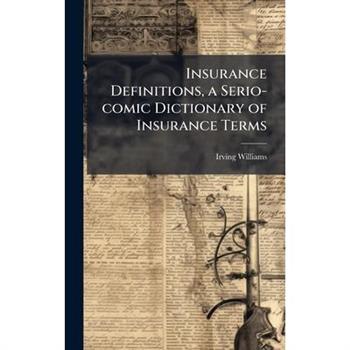 Insurance Definitions, a Serio-comic Dictionary of Insurance Terms