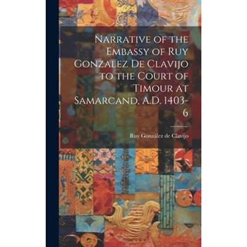 Narrative of the Embassy of Ruy Gonzalez de Clavijo to the Court of Timour at Samarcand, A.D. 1403-6