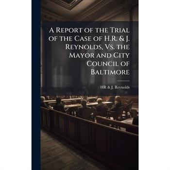 A Report of the Trial of the Case of H.R. & J. Reynolds, Vs. the Mayor and City Council of Baltimore