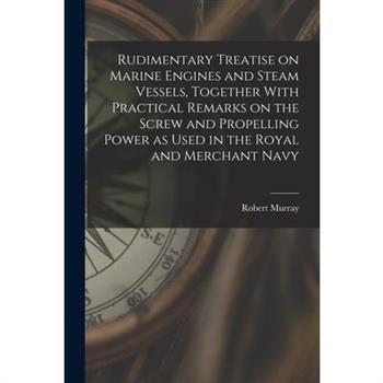 Rudimentary Treatise on Marine Engines and Steam Vessels, Together With Practical Remarks on the Screw and Propelling Power as Used in the Royal and Merchant Navy
