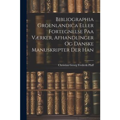 Bibliographia Groenlandica Eller Fortegnelse paa V疆rker, Afhandlinger og Danske Manuskripter der Han