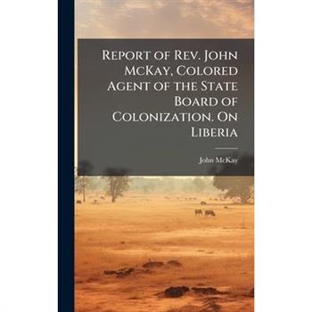 Report of Rev. John McKay, Colored Agent of the State Board of Colonization. On Liberia