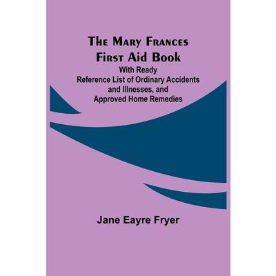 The Mary Frances First Aid Book; With Ready Reference List of Ordinary Accidents and Illnesses, and Approved Home Remedies