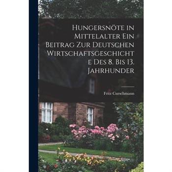 Hungersn繹te in Mittelalter ein Beitrag zur Deutschen Wirtschaftsgeschichte des 8. bis 13. Jahrhunder