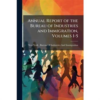 Annual Report of the Bureau of Industries and Immigration, Volumes 1-5