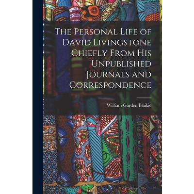 The Personal Life of David Livingstone Chiefly From his Unpublished Journals and Correspondence
