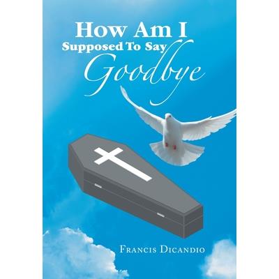 How Am I Supposed to Say Goodbye