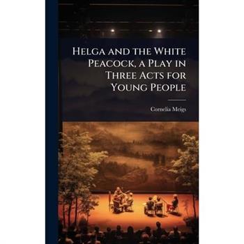 Helga and the White Peacock, a Play in Three Acts for Young People