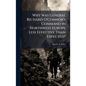 Why was General Richard O'Connor's Command in Northwest Europe Less Effective Than Expected?