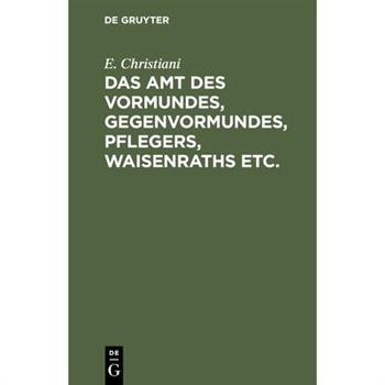 Das Amt des Vormundes, Gegenvormundes, Pflegers, Waisenraths etc.