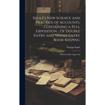 Soul矇’s New Science and Practice of Accounts, Containing a Full Exposition ...Of Double Entry and Single Entry Book-Keeping