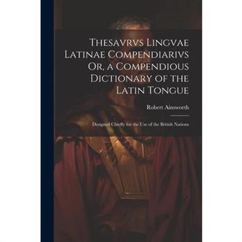 Thesavrvs Lingvae Latinae Compendiarivs Or, a Compendious Dictionary of the Latin Tongue